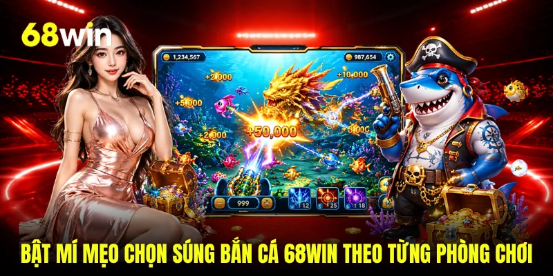 Bật mí mẹo chọn súng bắn cá 68WIN theo từng phòng chơi