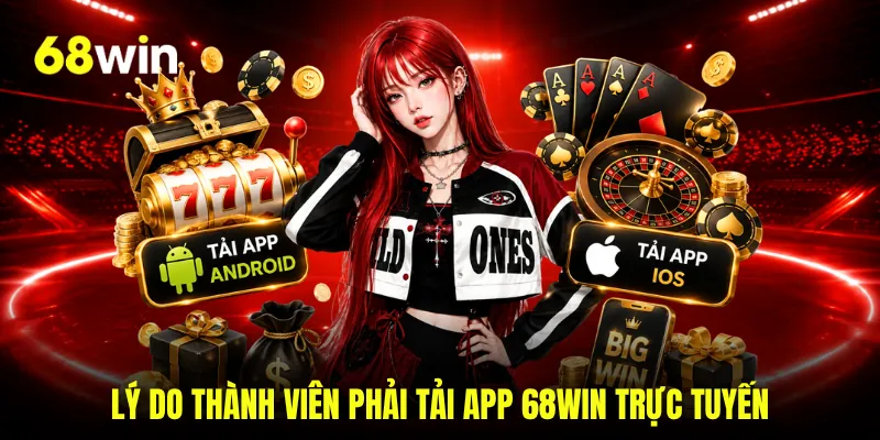 Lý do thành viên phải tải app 68WIN trực tuyến